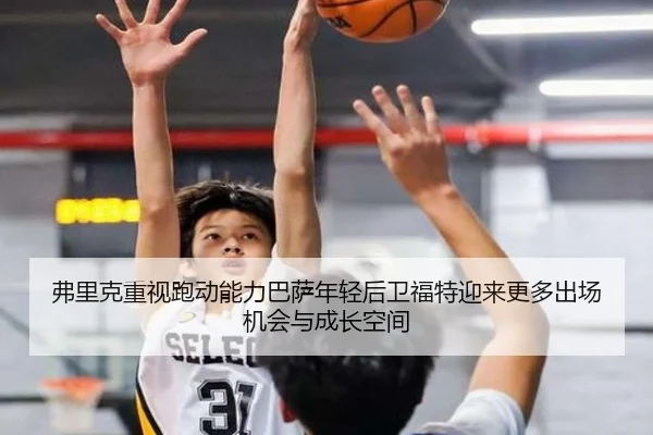 弗里克重视跑动能力巴萨年轻后卫福特迎来更多出场机会与成长空间